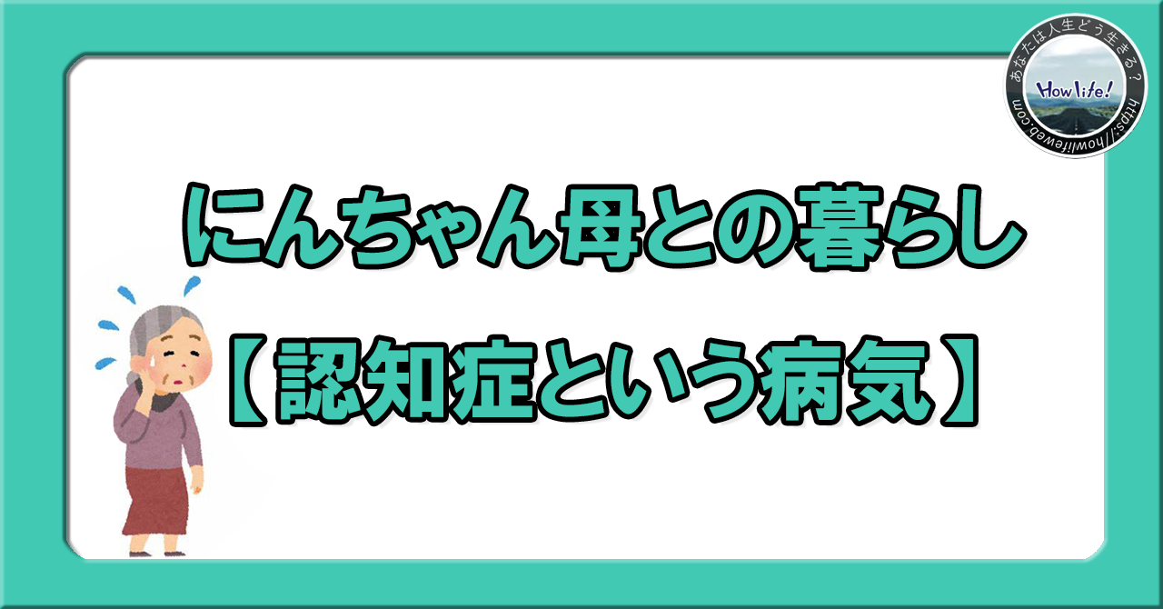 にんちゃん母との暮らし①【認知症という病気】